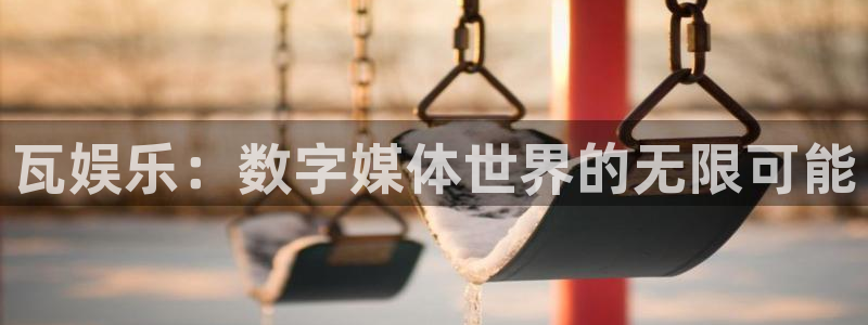 长征娱乐登录：瓦娱乐：数字媒体世界的无限可能