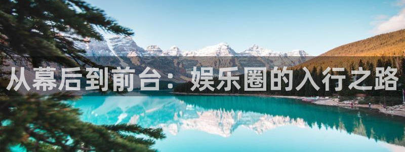 长征娱乐平台：从幕后到前台：娱乐圈的入行之路