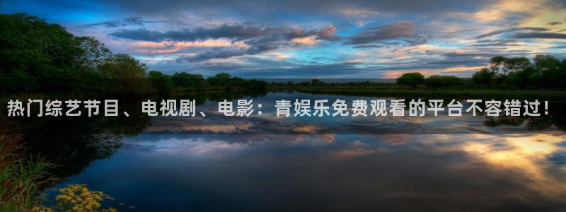 长征娱乐平台：热门综艺节目、电视剧、电影：青娱乐免费观看的平台不容错过！