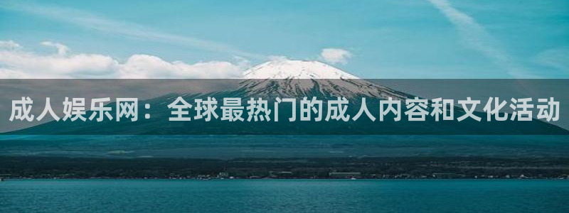 长征娱乐平台注册：成人娱乐网：全球最热门的成人内容和文化活动